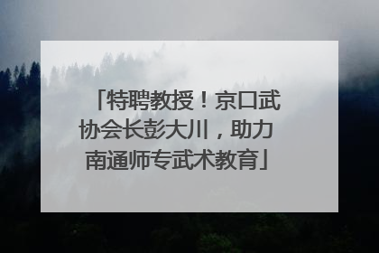 特聘教授！京口武协会长彭大川，助力南通师专武术教育