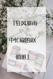 狂风暴雨中忙碌的赵值班