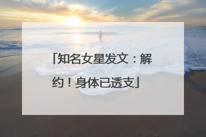 知名女星发文：解约！身体已透支