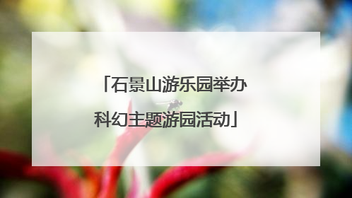 石景山游乐园举办科幻主题游园活动
