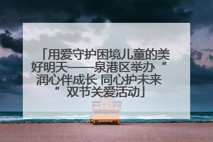用爱守护困境儿童的美好明天——泉港区举办“润心伴成长 同心护未来”双节关爱活动