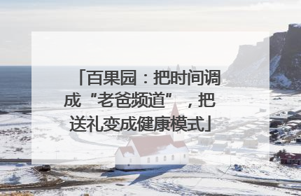 百果园：把时间调成“老爸频道”，把送礼变成健康模式