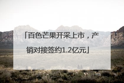 百色芒果开采上市，产销对接签约1.2亿元