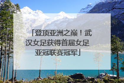 登顶亚洲之巅！武汉女足获得首届女足亚冠联赛冠军