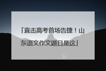 直击高考首场告捷！山东语文作文题目是这