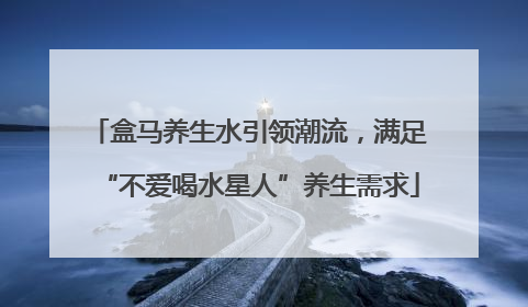 盒马养生水引领潮流，满足“不爱喝水星人”养生需求