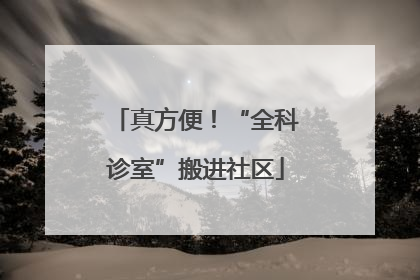 真方便！“全科诊室”搬进社区
