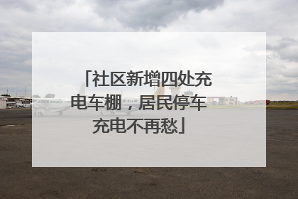 社区新增四处充电车棚，居民停车充电不再愁