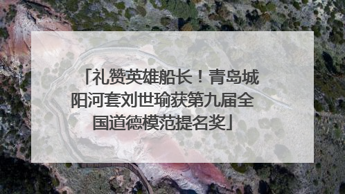 礼赞英雄船长！青岛城阳河套刘世瑜获第九届全国道德模范提名奖
