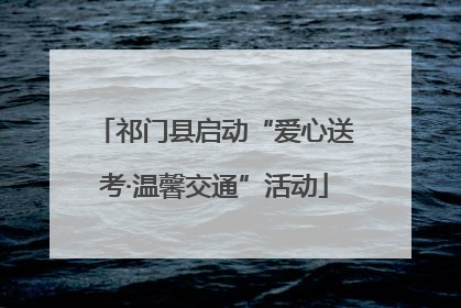 祁门县启动“爱心送考·温馨交通”活动