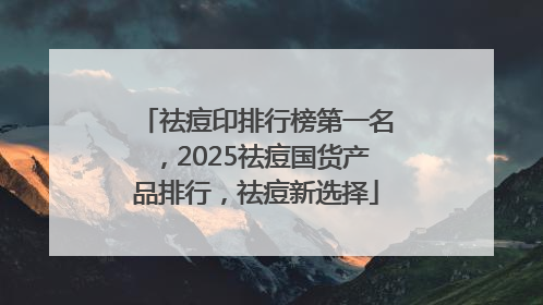 祛痘印排行榜第一名，2025祛痘国货产品排行，祛痘新选择