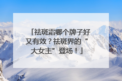 祛斑霜哪个牌子好又有效？祛斑界的“大女主”登场！
