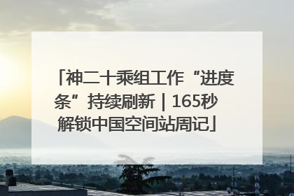 神二十乘组工作“进度条”持续刷新｜165秒解锁中国空间站周记
