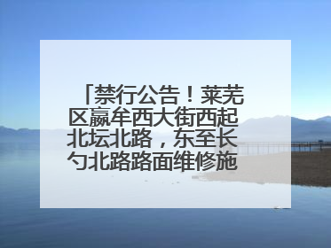 禁行公告！莱芜区嬴牟西大街西起北坛北路，东至长勺北路路面维修施工，请绕行