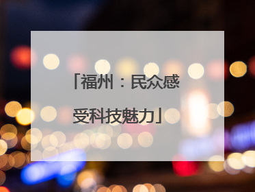 福州：民众感受科技魅力