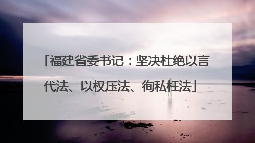 福建省委书记：坚决杜绝以言代法、以权压法、徇私枉法