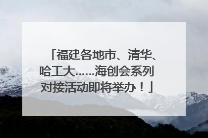 福建各地市、清华、哈工大……海创会系列对接活动即将举办！