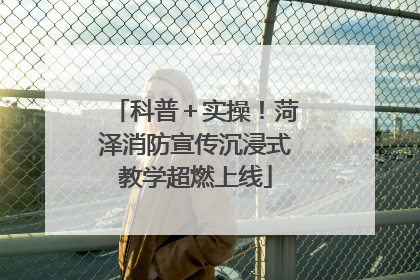 科普＋实操！菏泽消防宣传沉浸式教学超燃上线