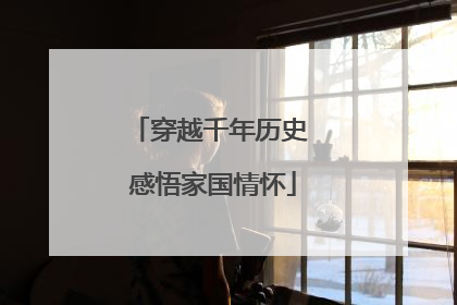 穿越千年历史 感悟家国情怀