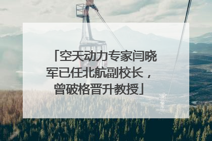 空天动力专家闫晓军已任北航副校长，曾破格晋升教授