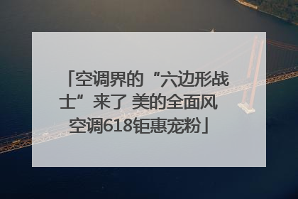 空调界的“六边形战士”来了 美的全面风空调618钜惠宠粉