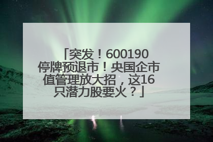 突发！600190停牌预退市！央国企市值管理放大招，这16只潜力股要火？