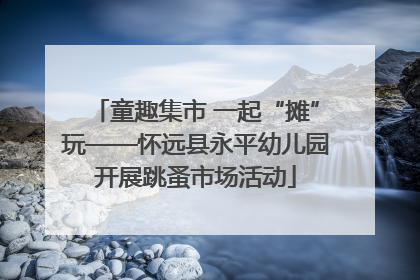 童趣集市 一起“摊”玩——怀远县永平幼儿园开展跳蚤市场活动