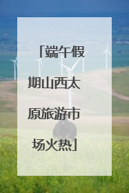 端午假期山西太原旅游市场火热