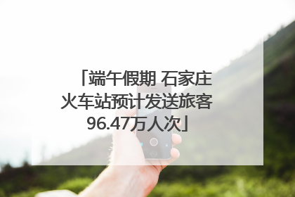 端午假期 石家庄火车站预计发送旅客96.47万人次