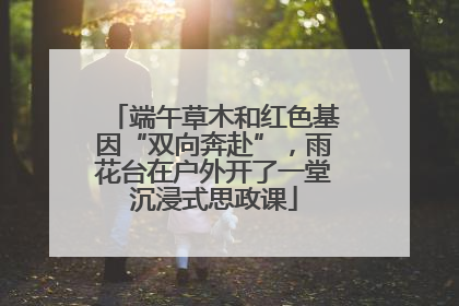 端午草木和红色基因“双向奔赴”，雨花台在户外开了一堂沉浸式思政课