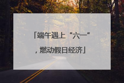 端午遇上“六一”，燃动假日经济