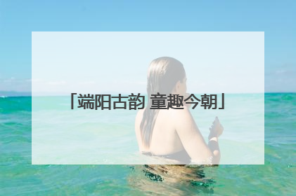 端阳古韵 童趣今朝