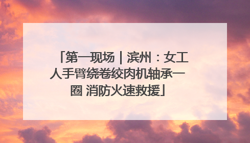 第一现场｜滨州：女工人手臂绕卷绞肉机轴承一圈 消防火速救援