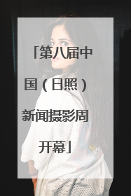 第八届中国（日照）新闻摄影周开幕