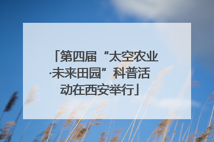 第四届“太空农业·未来田园”科普活动在西安举行