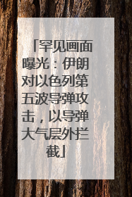 罕见画面曝光：伊朗对以色列第五波导弹攻击，以导弹大气层外拦截