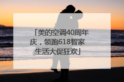 美的空调40周年庆，领跑618智家生活大促狂欢