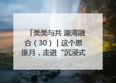 美美与共 湖湾融合（30）｜这个思廉月，走进“沉浸式”清风课堂
