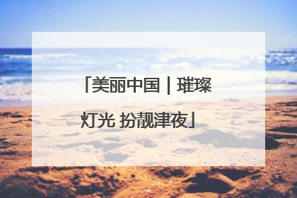 美丽中国｜璀璨灯光 扮靓津夜