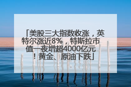 美股三大指数收涨，英特尔涨近8%，特斯拉市值一夜增超4000亿元！黄金、原油下跌