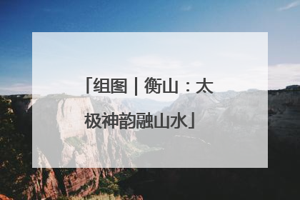 组图｜衡山：太极神韵融山水