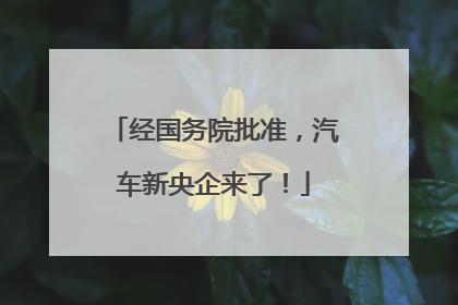 经国务院批准，汽车新央企来了！