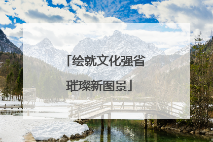 绘就文化强省璀璨新图景