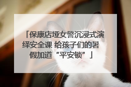 保康店垭女警沉浸式演绎安全课 给孩子们的暑假加道“平安锁”