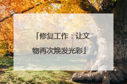 修复工作：让文物再次焕发光彩
