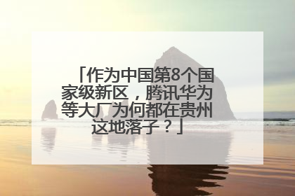 作为中国第8个国家级新区，腾讯华为等大厂为何都在贵州这地落子？