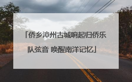 侨乡漳州古城响起归侨乐队弦音 唤醒南洋记忆