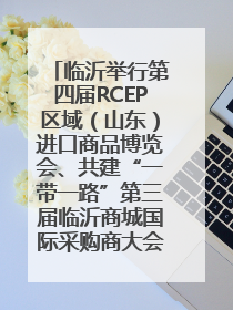 临沂举行第四届RCEP区域（山东）进口商品博览会、共建“一带一路”第三届临沂商城国际采购商大会新闻发布会
