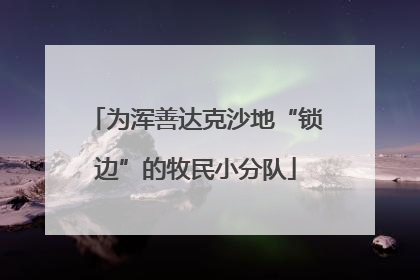 为浑善达克沙地“锁边”的牧民小分队