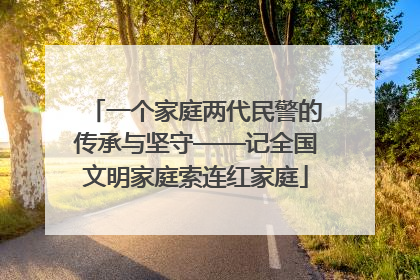 一个家庭两代民警的传承与坚守——记全国文明家庭索连红家庭